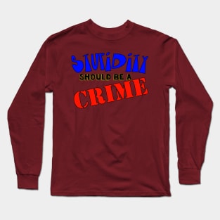 Stupidity Should Be A Crime Long Sleeve T-Shirt